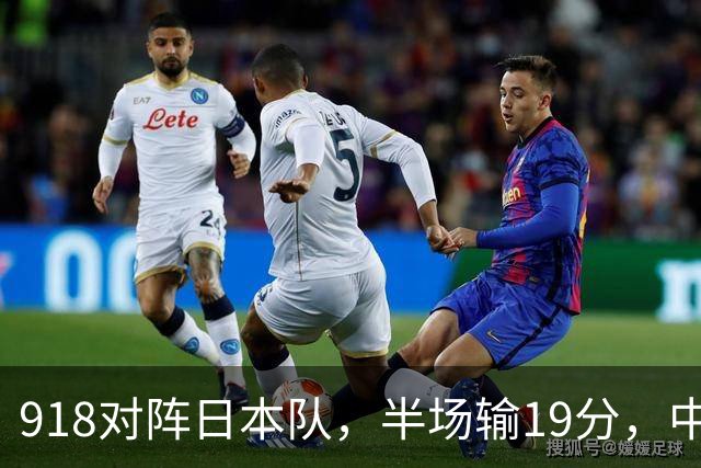 918对阵日本队，半场输19分，中国男篮危险，3人低迷，2短板拉胯